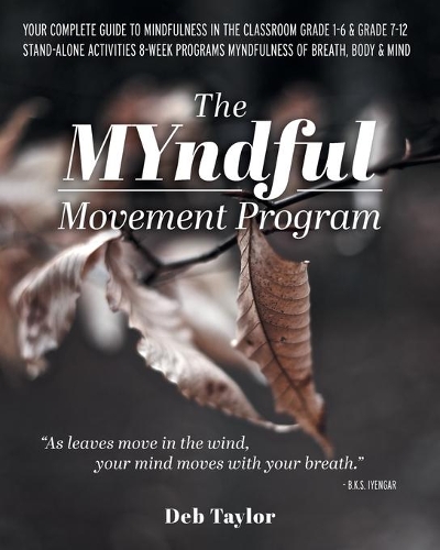 The MYndful Movement Program: Your Complete Guide to Mindfulness in the Classroom Grade 1-6 & Grade 7-12 Stand-Alone Activities 8-Week Programs MYndfulness of Breath, Body & Mind