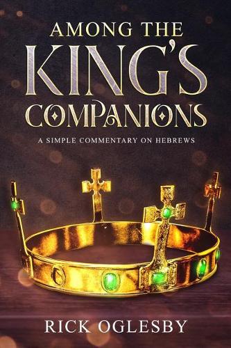 Among the King's Companions: Position Yourself Today to Be Among Those Who Rule With Christ
