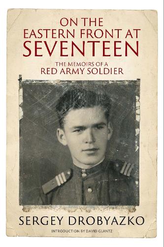 On the Eastern Front at Seventeen: The Memoirs of a Red Army Soldier, 1942 1944