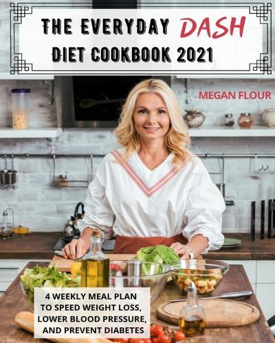 The Everyday DASH Diet Cookbook 2021: 4 Weekly Meal Plan To Speed Weight Loss, Lower Blood Pressure, And Prevent Diabetes