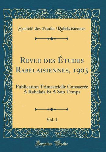 Revue des Études Rabelaisiennes, 1903, Vol. 1: Publication Trimestrielle Consacrée A Rabelais Et A Son Temps (Classic Reprint)