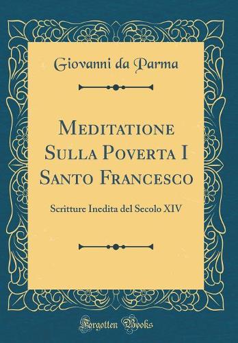 Meditatione Sulla Poverta I Santo Francesco: Scritture Inedita del Secolo XIV (Classic Reprint)