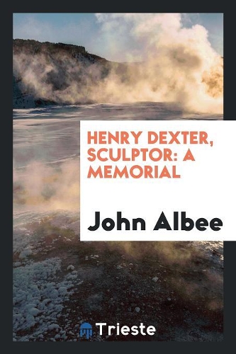 Henry Dexter, Sculptor: A Memorial