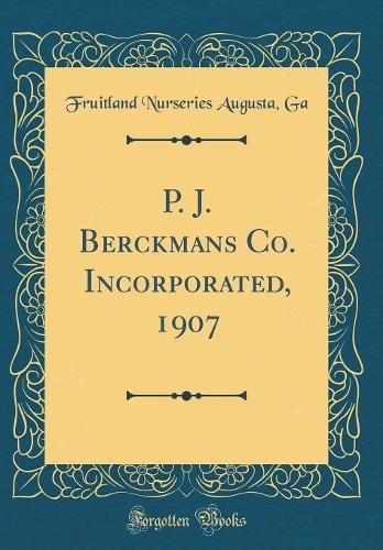 P. J. Berckmans Co. Incorporated, 1907 (Classic Reprint)