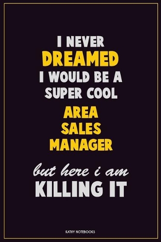 I Never Dreamed I would Be A Super Cool Area Sales Manager But Here I Am Killing It: Career Motivational Quotes 6x9 120 Pages Blank Lined Notebook Journal