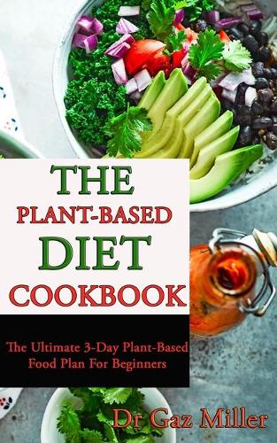 The Plant-Based Diet Cookbook: The Ultimate 3-Day Plant-Based Food Plan For Beginners