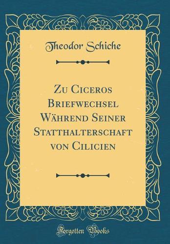 Zu Ciceros Briefwechsel Während Seiner Statthalterschaft von Cilicien (Classic Reprint)