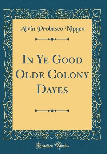 In Ye Good Olde Colony Dayes (Classic Reprint)