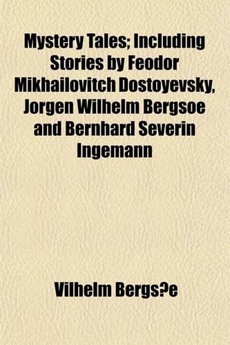 Mystery Tales; Including Stories by Feodor Mikhailovitch Dostoyevsky, Jorgen Wilhelm Bergsoe and Bernhard Severin Ingemann