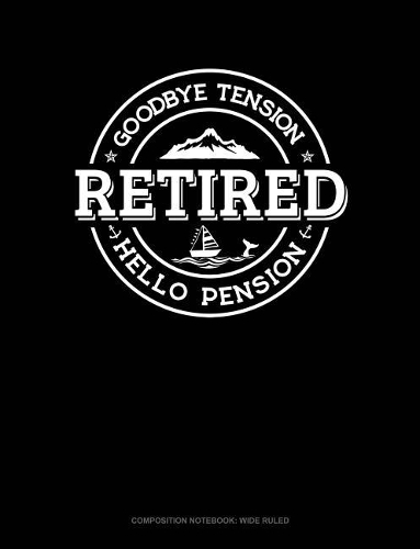 Retired - Goodbye Tension Hello Pension: Composition Notebook: Wide Ruled(102 Composition Notebook: Wide Ruled)