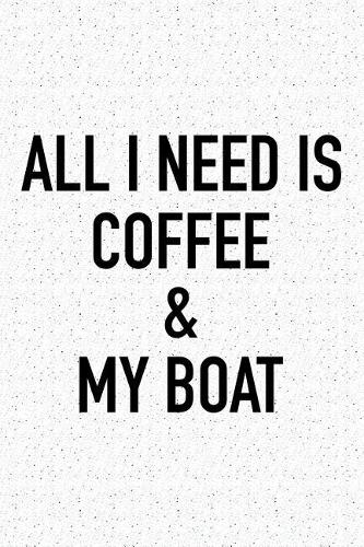 All I Need Is Coffee and My Boat: A 6x9 Inch Matte Softcover Journal Notebook with 120 Blank Lined Pages and a Funny Caffeine Loving Cover Slogan