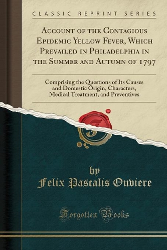 Account of the Contagious Epidemic Yellow Fever, Which Prevailed in Philadelphia in the Summer and Autumn of 1797