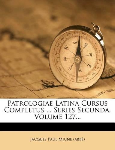 Patrologiae Latina Cursus Completus ... Series Secunda, Volume 127...