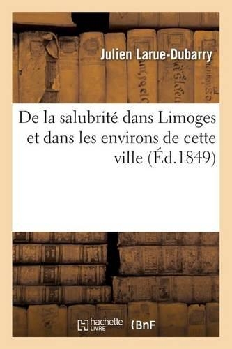 de la Salubrité Dans Limoges Et Dans Les Environs de Cette Ville: (Sciences)