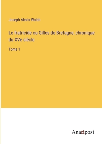 Le fratricide ou Gilles de Bretagne, chronique du XVe siècle