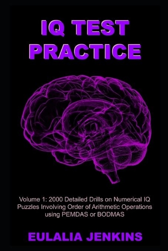 IQ Test Practice Volume 1: 2000 Detailed Drills on Numerical IQ Puzzles Involving Order of Arithmetic Operations using PEMDAS or BODMAS(1 IQ Test Practice)