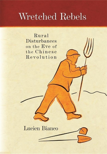 Wretched Rebels: Rural Disturbances on the Eve of the Chinese Revolution(Harvard East Asian Monographs)