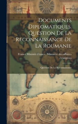 Documents Diplomatiques. Question de la Reconnaissance de la Roumanie