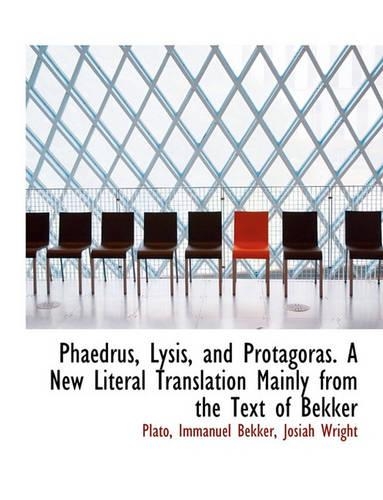 Phaedrus, Lysis, and Protagoras. a New Literal Translation Mainly from the Text of Bekker