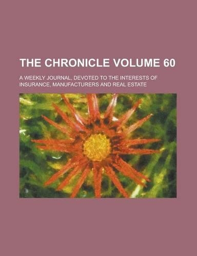 The Chronicle; A Weekly Journal, Devoted to the Interests of Insurance, Manufacturers and Real Estate Volume 60