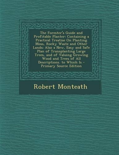 The Forester's Guide and Profitable Planter: Containing a Practical Treatise on Planting Moss, Rocky Waste and Other Lands; Also a New, Easy and Safe