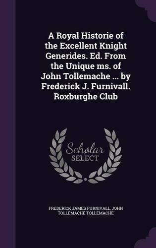 A Royal Historie of the Excellent Knight Generides. Ed. From the Unique ms. of John Tollemache ... by Frederick J. Furnivall. Roxburghe Club