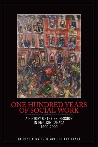 One Hundred Years of Social Work: A History of the Profession in English Canada, 1900â2000