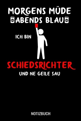 Morgens müde abends blau ich bin Schiedsrichter und ne geile Sau: A5 Notizbuch liniert 120 Seiten für Schiedsrichter
