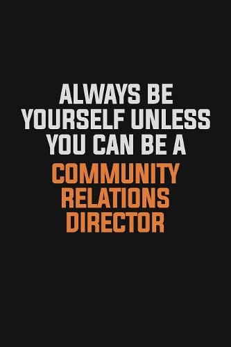 Always Be Yourself Unless You Can Be A Community Relations Director