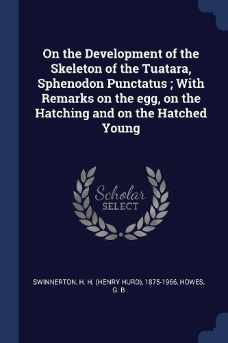 On the Development of the Skeleton of the Tuatara, Sphenodon Punctatus; With Remarks on the egg, on the Hatching and on the Hatched Young