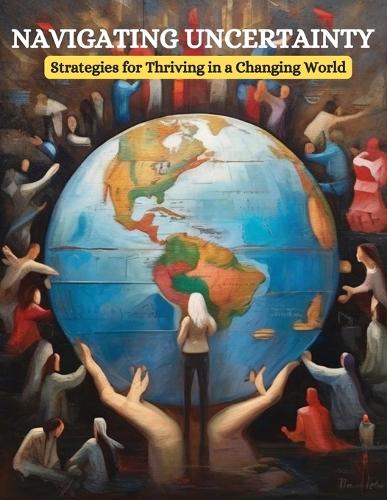 Navigating Uncertainty: Strategies for Thriving in a Changing World
