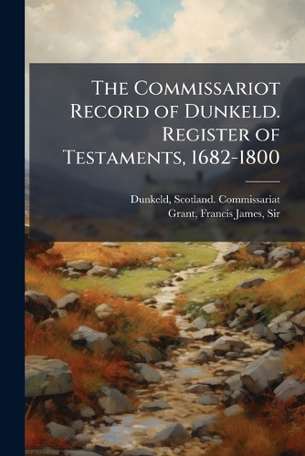 The Commissariot Record of Dunkeld. Register of Testaments, 1682-1800