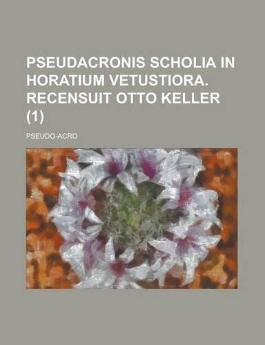Pseudacronis Scholia in Horatium Vetustiora. Recensuit Otto Keller (1)