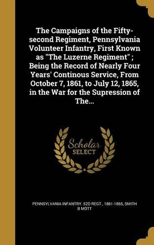 The Campaigns of the Fifty-second Regiment, Pennsylvania Volunteer Infantry, First Known as The Luzerne Regiment; Being the Record of Nearly Four Years' Continous Service, From October 7, 1861, to July 12, 1865, in the War for the Supression of The
