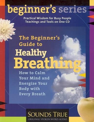 Beginner's Guide to Healthy Breathing: How to Calm Your Mind and Energize Your Body with Every Breath