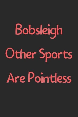 Bobsleigh Other Sports Are Pointless: Lined Journal, 120 Pages, 6 x 9, Funny Bobsleigh Gift Idea, Black Matte Finish (Bobsleigh Other Sports Are Pointless Journal)