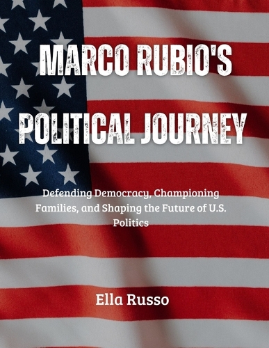 Marco Rubio's Political Journey: Defending Democracy, Championing Families, and Shaping the Future of U.S. Politics