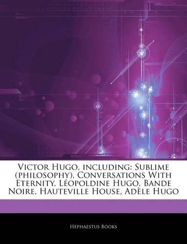 Articles on Victor Hugo, Including: Sublime (Philosophy), Conversations with Eternity, L Opoldine Hugo, Bande Noire, Hauteville House, Ad Le Hugo