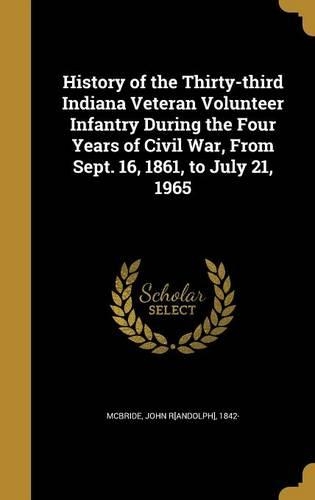 History of the Thirty-third Indiana Veteran Volunteer Infantry During the Four Years of Civil War, From Sept. 16, 1861, to July 21, 1965
