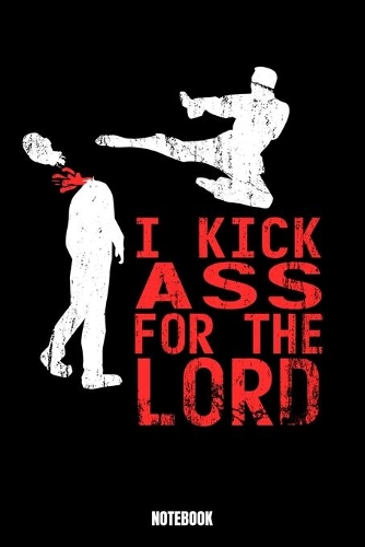 I Kick Ass For The Lord Notebook: Kickboxing Workout Log Book I Bodybuilding Journal for the Gym I Track your Progress, Cardio and Weight Lifting 6x9 Paperback 110 Sites Fitness Log 