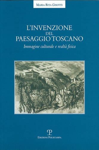 L'Invenzione del Paesaggio Toscano: Immagine Culturale E Realta Fisica