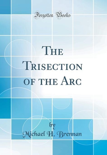 The Trisection of the Arc (Classic Reprint)