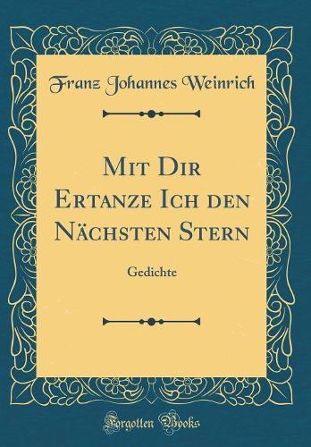 Mit Dir Ertanze Ich den Nächsten Stern: Gedichte (Classic Reprint)