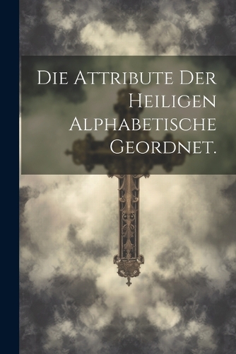 Die Attribute der Heiligen alphabetische geordnet.