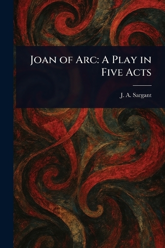 Joan of Arc: A Play in Five Acts