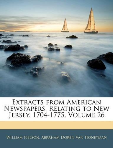 Extracts from American Newspapers, Relating to New Jersey. 1704-1775, Volume 26