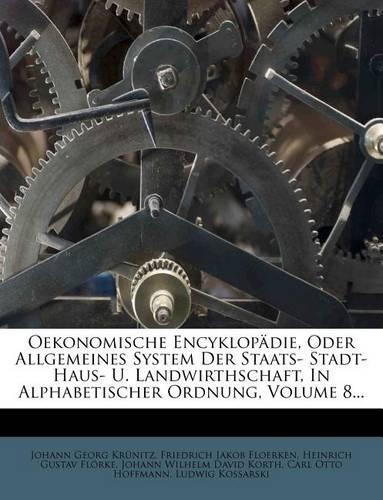 Oekonomische Encyklopadie, Oder Allgemeines System Der Staats- Stadt- Haus- U. Landwirthschaft, in Alphabetischer Ordnung, Volume 8...