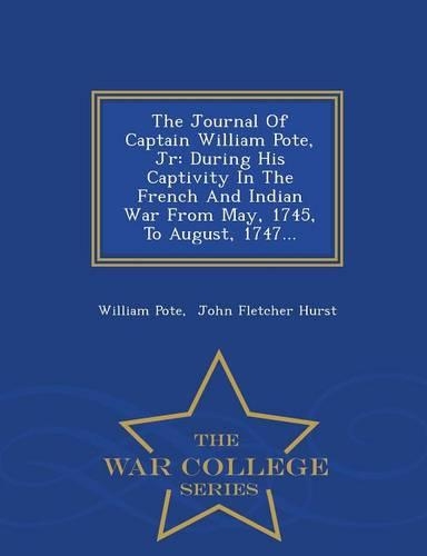 The Journal of Captain William Pote, Jr: During His Captivity in the French and Indian War from May, 1745, to August, 1747... - War College Series