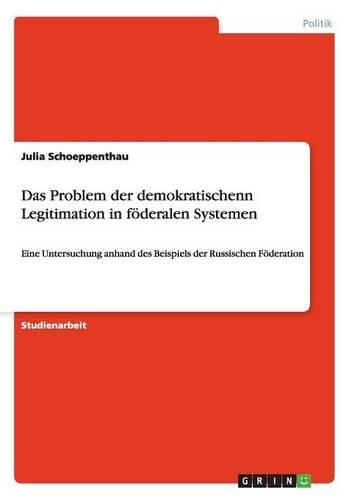 Das Problem der demokratischen Legitimation in föderalen Systemen: Eine Untersuchung anhand des Beispiels der Russischen Föderation