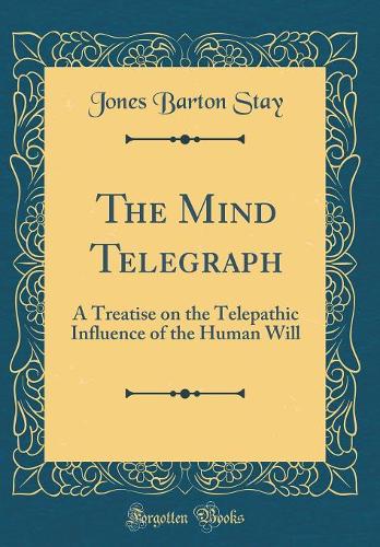 The Mind Telegraph: A Treatise on the Telepathic Influence of the Human Will (Classic Reprint)